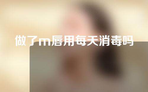 做了m唇用每天消毒吗