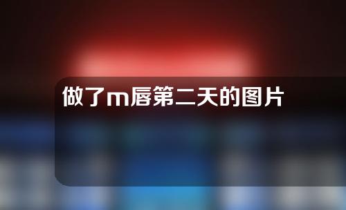 做了m唇第二天的图片