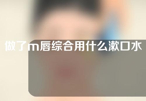 做了m唇综合用什么漱口水