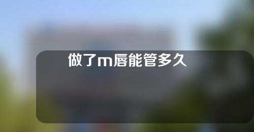 做了m唇能管多久