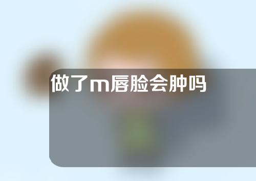 做了m唇脸会肿吗