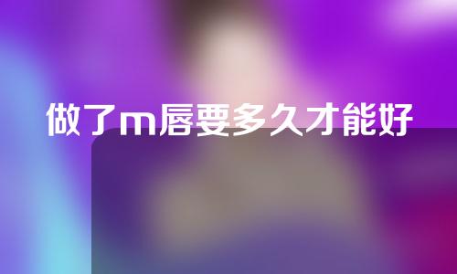 做了m唇要多久才能好