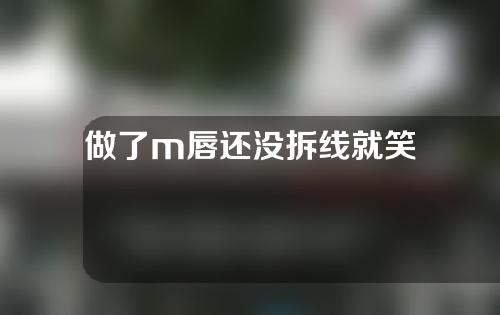 做了m唇还没拆线就笑