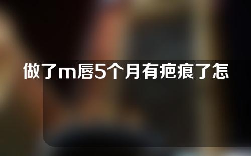 做了m唇5个月有疤痕了怎么办