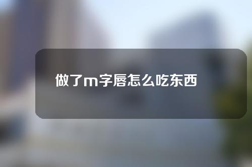 做了m字唇怎么吃东西