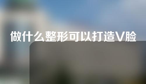 做什么整形可以打造V脸