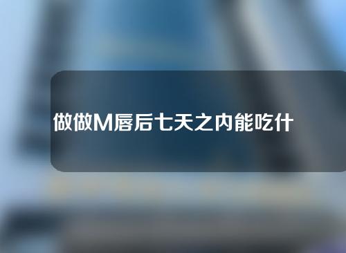 做做M唇后七天之内能吃什么