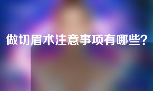 做切眉术注意事项有哪些？用切眉术如何得到一个新的眉形？