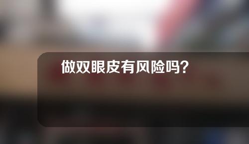 做双眼皮有风险吗？