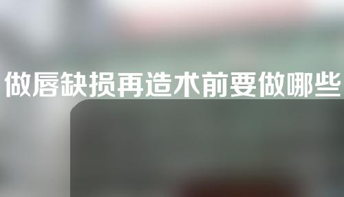 做唇缺损再造术前要做哪些准备？唇缺损再造手术取用哪些材料来进行修复？