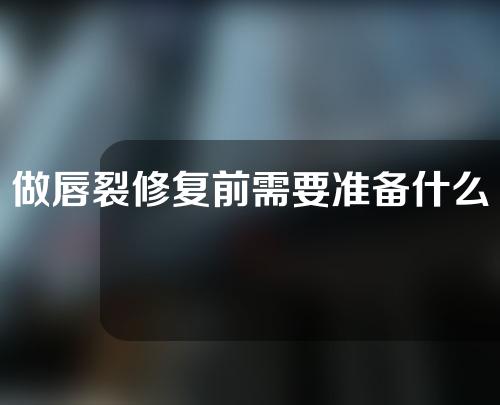 做唇裂修复前需要准备什么？