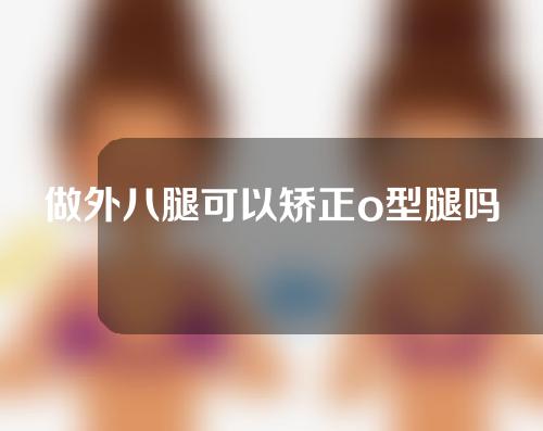 做外八腿可以矫正o型腿吗