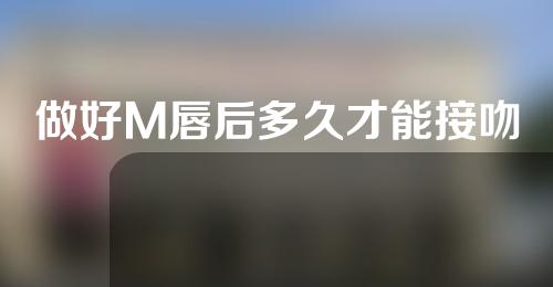 做好M唇后多久才能接吻