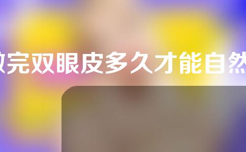 做完双眼皮多久才能自然？双眼皮什么时候肿？