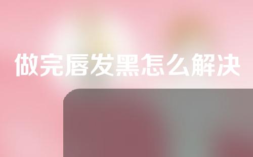 做完唇发黑怎么解决