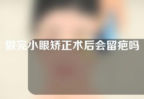 做完小眼矫正术后会留疤吗？