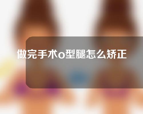 做完手术o型腿怎么矫正