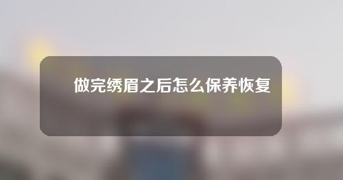 做完绣眉之后怎么保养恢复更快？一般绣眉要多少钱？