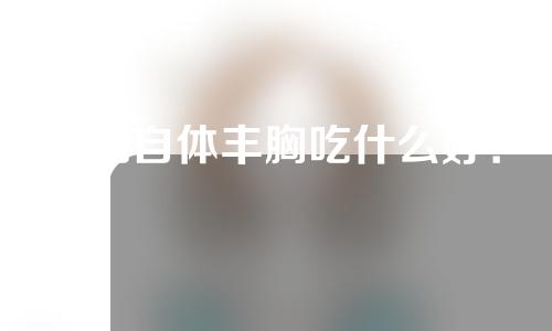 做完自体丰胸吃什么好？