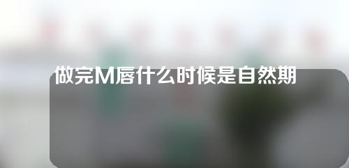 做完M唇什么时候是自然期