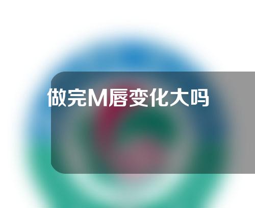 做完M唇变化大吗