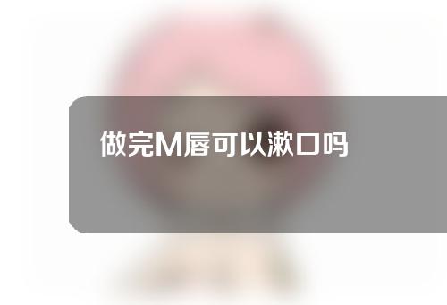 做完M唇可以漱口吗