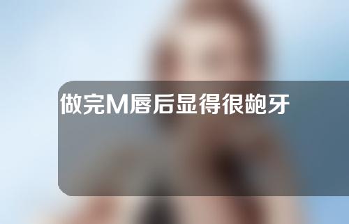 做完M唇后显得很龅牙