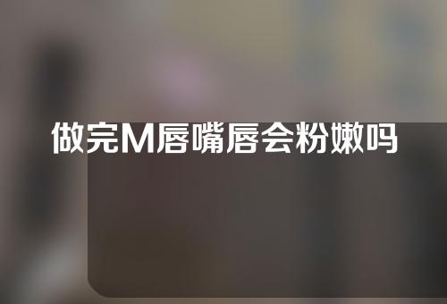 做完M唇嘴唇会粉嫩吗