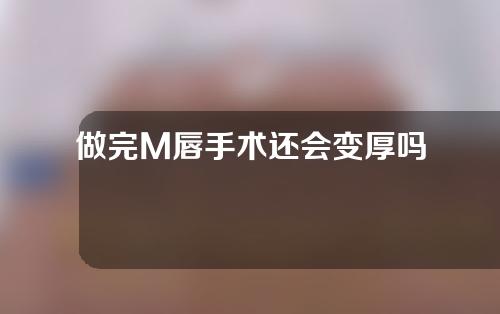 做完M唇手术还会变厚吗