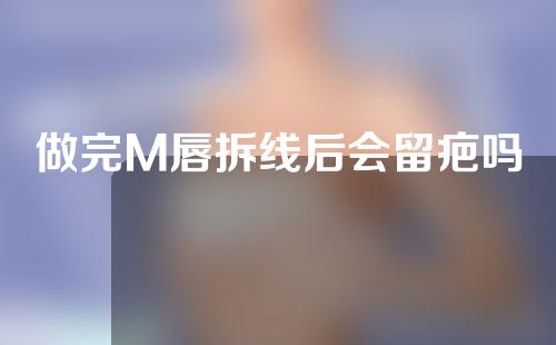 做完M唇拆线后会留疤吗