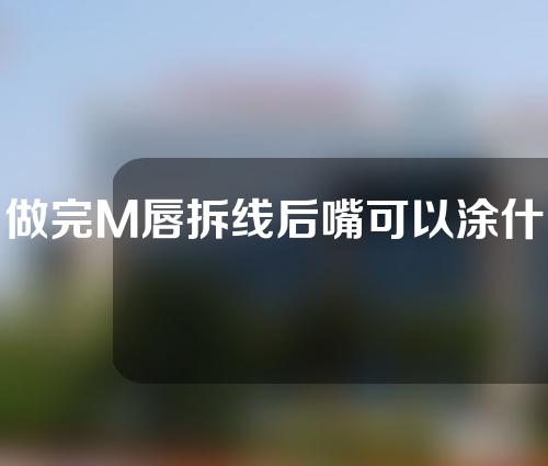 做完M唇拆线后嘴可以涂什么