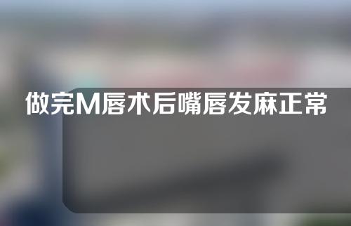 做完M唇术后嘴唇发麻正常吗