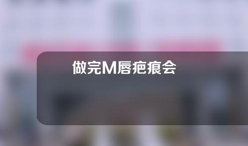 做完M唇疤痕会