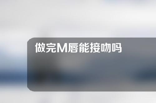 做完M唇能接吻吗