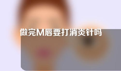 做完M唇要打消炎针吗