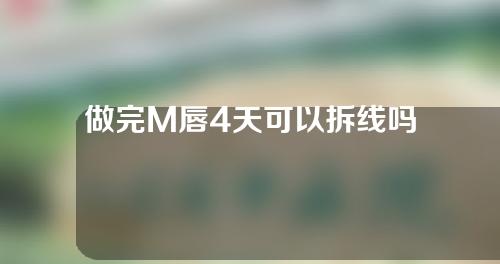 做完M唇4天可以拆线吗