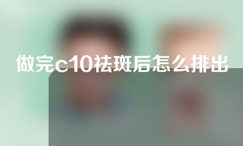 做完c10祛斑后怎么排出黑色素