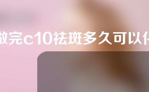 做完c10祛斑多久可以化妆