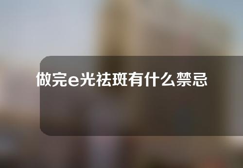 做完e光祛斑有什么禁忌