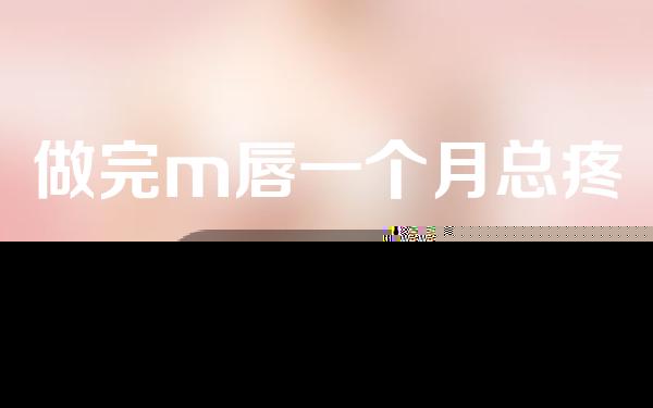做完m唇一个月总疼