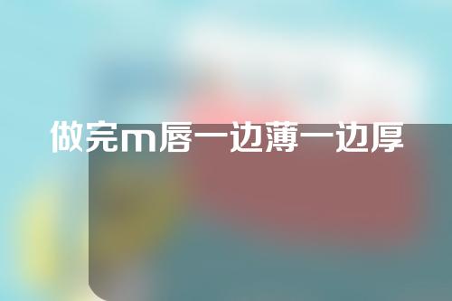 做完m唇一边薄一边厚