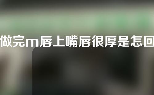 做完m唇上嘴唇很厚是怎回事