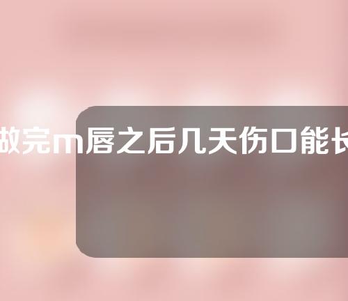 做完m唇之后几天伤口能长好