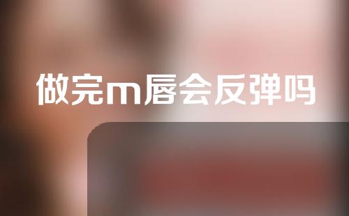 做完m唇会反弹吗