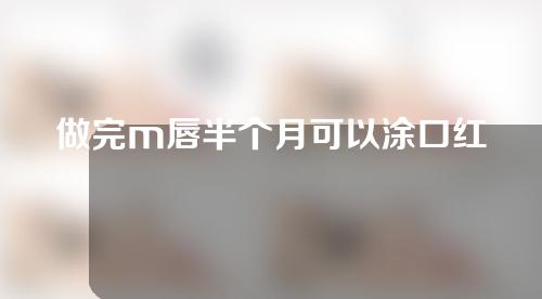 做完m唇半个月可以涂口红么