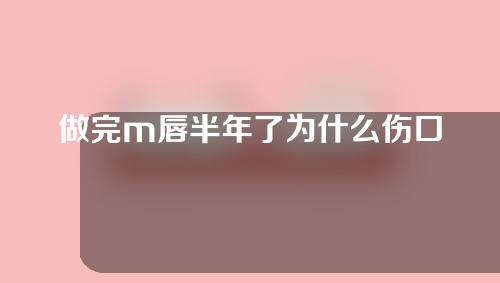 做完m唇半年了为什么伤口还是硬的