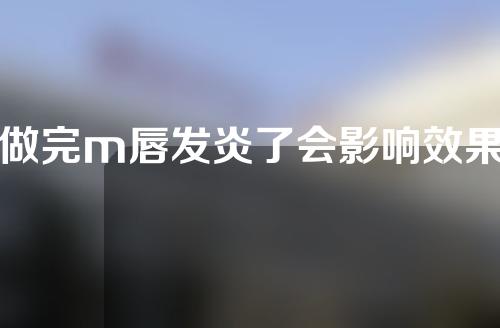 做完m唇发炎了会影响效果吗