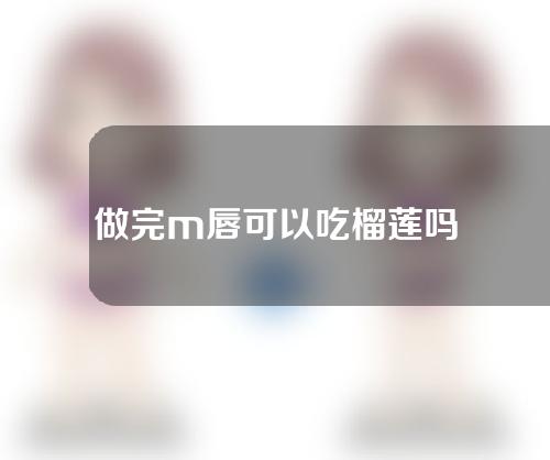 做完m唇可以吃榴莲吗