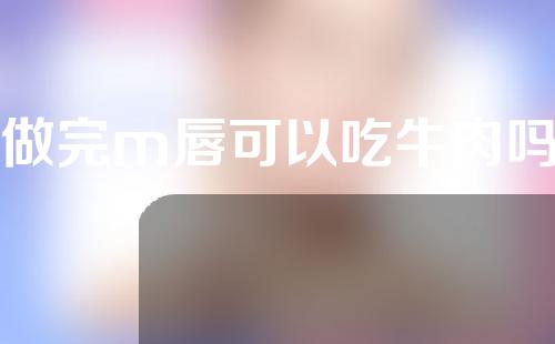 做完m唇可以吃牛肉吗