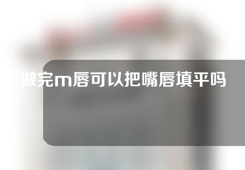 做完m唇可以把嘴唇填平吗